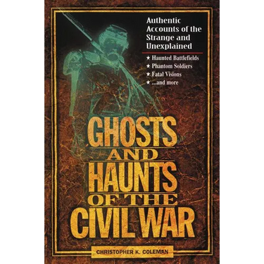 Ghosts and Haunts of the Civil War: Authentic Accounts of the Strange and Unexplained