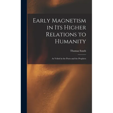 Early Magnetism in Its Higher Relations to Humanity: As Veiled in the Poets and the Prophets