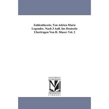 Zahlentheorie, Von Adrien Marie Legendre. Nach 3 Aufl. Ins Deutsche Ubertragen Von H. Maser. Vol. 2