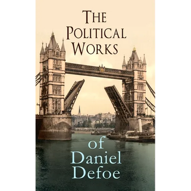 The Political Works of Daniel Defoe: Including The True-Born Englishman, An Essay upon Projects, The Complete English Tradesman & The Biography of the