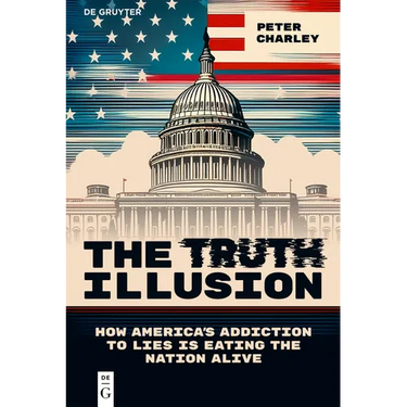 The Truth Illusion: How America's Addiction to Lies Is Eating the Nation Alive