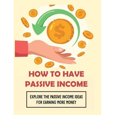 How To Have Passive Income: Explore the Passive Income Ideas for Earning More Money