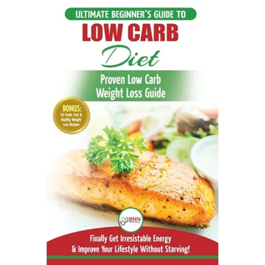 Low Carb Diet: The Ultimate Beginner's Guide To Low Carb Diet To Burn Fat + 45 Proven Low Carb Weight Loss Recipes (Low Carb Diet Book, Recipes, Low C