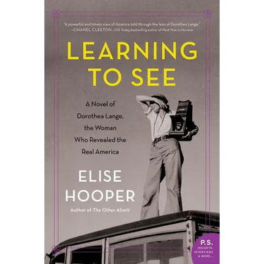 Learning to See: A Novel of Dorothea Lange, the Woman Who Revealed the Real America