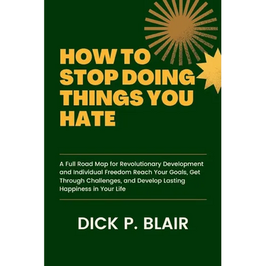 How to Stop Doing Things You Hate: A Full Road Map for Revolutionary Development and Individual Freedom Reach Your Goals, Get Through Challenges, and