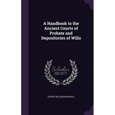 A Handbook to the Ancient Courts of Probate and Depositories of Wills