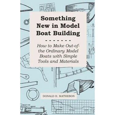 Something New in Model Boat Building - How to Make Out-of-the Ordinary Model Boats with Simple Tools and Materials