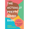 The Actually Pretty Good Baby: A Parent-Tested Guide for Moms who Want to Breastfeed and Sleep Through the Night