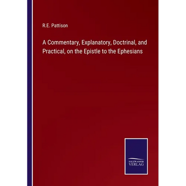 A Commentary, Explanatory, Doctrinal, and Practical, on the Epistle to the Ephesians