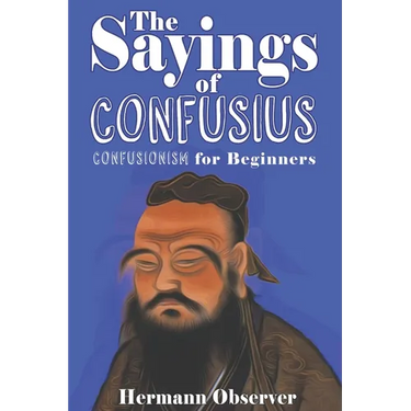 The Sayings of Confusius: Confusionism for Beginners