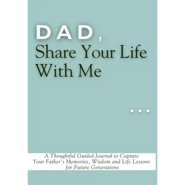 Dad, Share Your Life With Me: A Thoughtful Guided Journal to Capture Your Father's Memories, Wisdom and Life Lessons for Future Generations