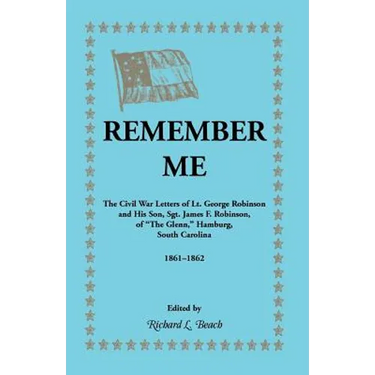 Remember Me. the Civil War Letters of Lt. George Robinson and His Son, Sgt. James F. Robinson of the Glenn, Hamburg, South Carolina 1861-1862