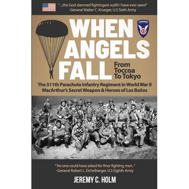 When Angels Fall: From Toccoa to Tokyo: The 511th Parachute Infantry Regiment in World War II MacArthur's Secret Weapon & Heroes of Los Baños