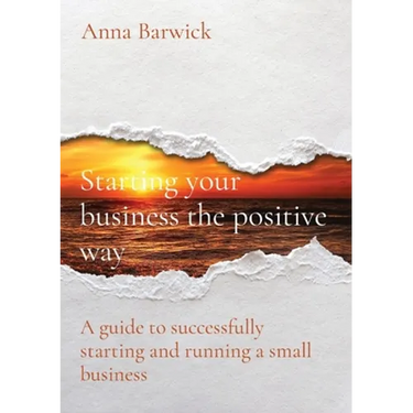 Starting your business the positive way: A guide to successfully starting and running a small business