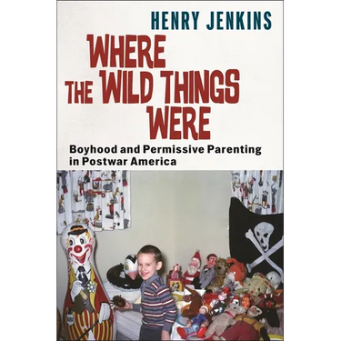 Where the Wild Things Were: Boyhood and Permissive Parenting in Postwar America