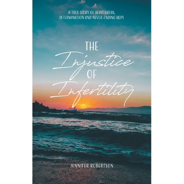 The Injustice of Infertility: A True Story of Heartbreak, Determination and Never-Ending Hope