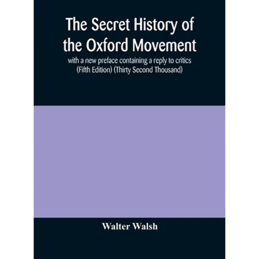 The Secret History Of The Oxford Movement, With A New Preface Containing A Reply To Critics (Fifth Edition) (Thirty Second Thousand)
