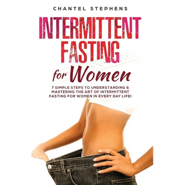 Intermittent Fasting for Women: 7 Simple Steps to Understanding & Mastering the Art of Intermittent Fasting for Women in Every Day Life!