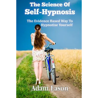The Science Of Self-Hypnosis: The Evidence Based Way To Hypnotise Yourself