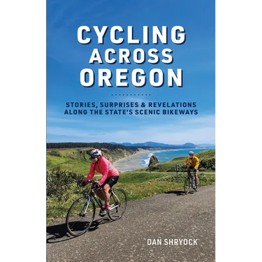 Cycling Across Oregon: Stories, Surprises & Revelations Along the State's Scenic Bikeways