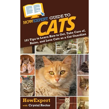 HowExpert Guide to Cats: 101 Tips to Learn How to Get, Take Care of, Raise, and Love Cats as a Cat Guardian