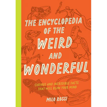 The Encyclopedia of the Weird and Wonderful: Curious and Incredible Facts That Will Blow Your Mind