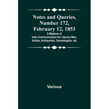 Notes and Queries, Number 172, February 12, 1853; A Medium of Inter-communication for Literary Men, Artists, Antiquaries, Genealogists, etc
