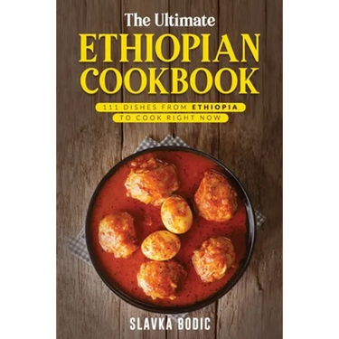 The Ultimate Ethiopian Cookbook: 111 Dishes From Ethiopia To Cook Right Now