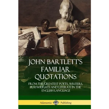 John Bartlett's Familiar Quotations: From the Greatest Poets, Writers, Playwrights and Literati in the English Language