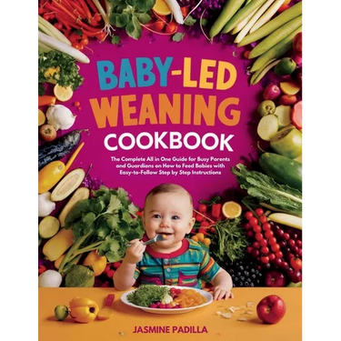 Baby-led Weaning Cookbook: The Complete All in One Guide for Busy Parents and Guardians on How to Feed Babies with Easy-to-Follow Step by Step In