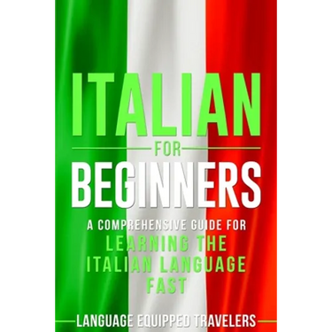 Italian for Beginners: A Comprehensive Guide for Learning the Italian Language Fast