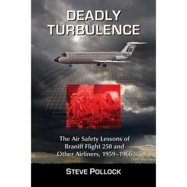 Deadly Turbulence: The Air Safety Lessons of Braniff Flight 250 and Other Airliners, 1959-1966