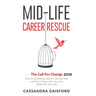 Mid-Life Career Rescue: The Call For Change 2018: How to change careers, confidently leave a job you hate, and start living a life you love, b