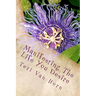 Manifesting The Life You Desire: Affirmations, tips, quotes and practicle advice for living a beautiful life!