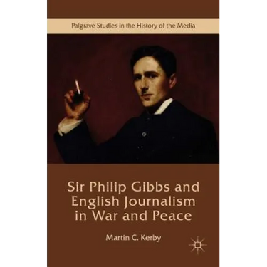 Sir Philip Gibbs and English Journalism in War and Peace