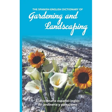 The Spanish-English Dictionary of Gardening and Landscaping: El diccionario español-inglés de jardinería y paisajismo