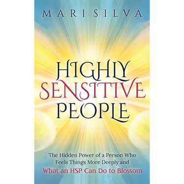 Highly Sensitive People: The Hidden Power Of A Person Who Feels Things More Deeply And What AN HSP Can Do To Thrive Instead Of Just Survive