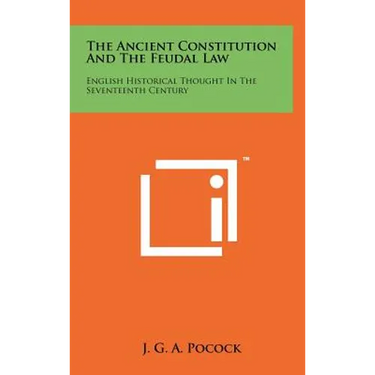 The Ancient Constitution And The Feudal Law: English Historical Thought In The Seventeenth Century