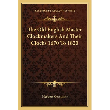 The Old English Master Clockmakers And Their Clocks 1670 To 1820