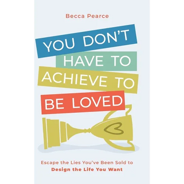 You Don't Have to Achieve to Be Loved: Escape the Lies You've Been Sold to Design the Life You Want