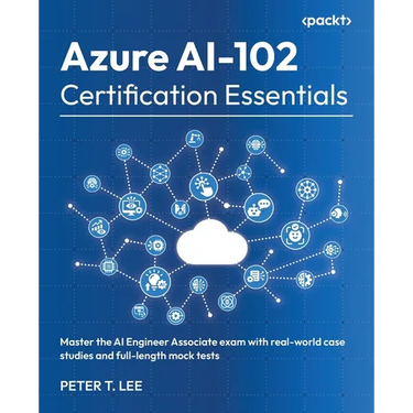 Azure AI-102 Certification Essentials: Master the AI Engineer Associate exam with real-world case studies and full-length mock tests