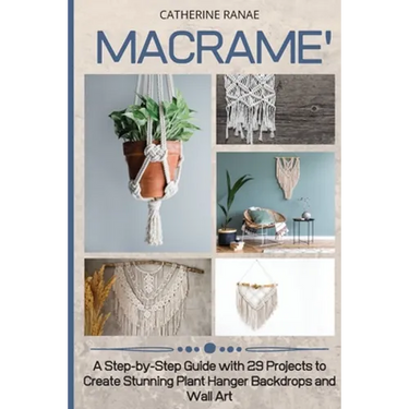 Macramé: A step-by-step guide with 29 projects to create stunning plant hanger backdrops and wall art