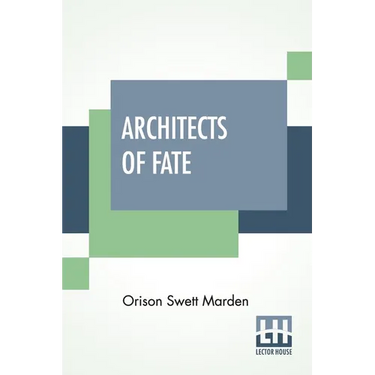 Architects Of Fate: Or, Steps To Success And Power A Book Designed To Inspire Youth To Character Building, Self-Culture And Noble Achievement