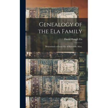 Genealogy of the Ela Family: Descendants of Israel Ela of Haverhill, Mass.