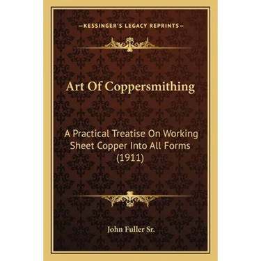 Art Of Coppersmithing: A Practical Treatise On Working Sheet Copper Into All Forms (1911)