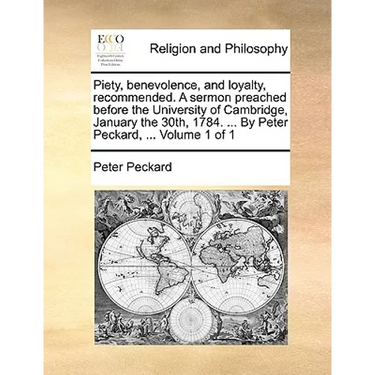 Piety, Benevolence, and Loyalty, Recommended. a Sermon Preached Before the University of Cambridge, January the 30th, 1784. ... by Peter Peckard, ...