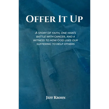 Offer It Up: A Story of Faith, One Man's Battle with Cancer, and a Witness to How God Uses Our Suffering to Help Others