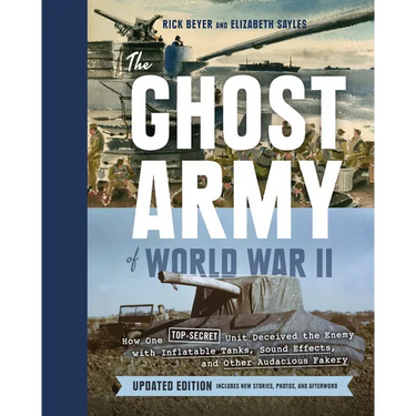 The Ghost Army of World War II: How One Top-Secret Unit Deceived the Enemy with Inflatable Tanks, Sound Effects, and Other Audacious Fakery (Updated E