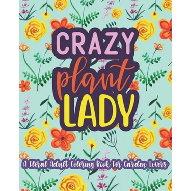 Crazy Plant Lady: A Floral Adult Coloring Book For Garden Lovers: 35 Unique One Sided Designs With Large Print Gardening Quotes