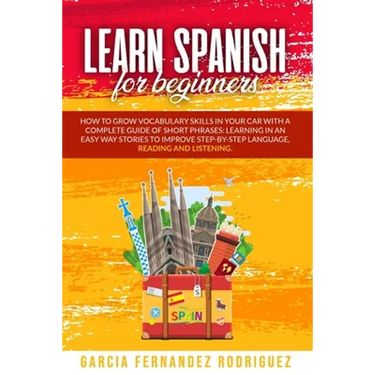 Learn Spanish for Beginners: How to Grow Vocabulary Skills in Your Car with a Complete Guide of Short Phrases: Learning in an Easy Way Stories to I